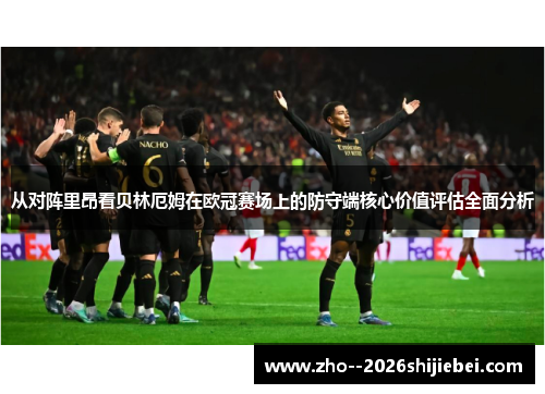 从对阵里昂看贝林厄姆在欧冠赛场上的防守端核心价值评估全面分析