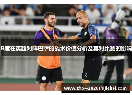 B席在英超对阵巴萨的战术价值分析及其对比赛的影响