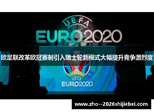 欧足联改革欧冠赛制引入瑞士轮新模式大幅提升竞争激烈度