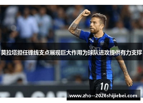 莫拉塔担任锋线支点展现巨大作用为球队进攻提供有力支撑