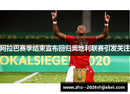 阿拉巴赛季结束宣布回归奥地利联赛引发关注 阿拉巴赛季结束宣布回归奥地利联赛引发关注