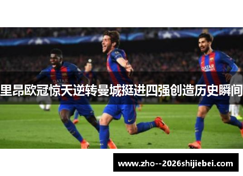 里昂欧冠惊天逆转曼城挺进四强创造历史瞬间 里昂欧冠惊天逆转曼城挺进四强创造历史瞬间