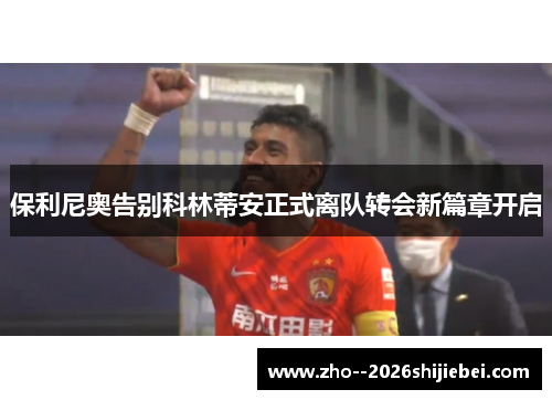 保利尼奥告别科林蒂安正式离队转会新篇章开启 保利尼奥告别科林蒂安正式离队转会新篇章开启