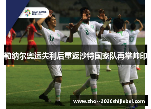 勒纳尔奥运失利后重返沙特国家队再掌帅印 勒纳尔奥运失利后重返沙特国家队再掌帅印