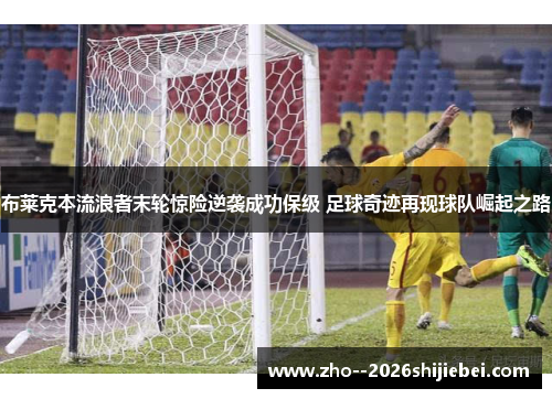 布莱克本流浪者末轮惊险逆袭成功保级 足球奇迹再现球队崛起之路 布莱克本流浪者末轮惊险逆袭成功保级 足球奇迹再现球队崛起之路