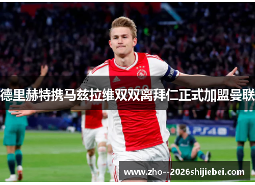 德里赫特携马兹拉维双双离拜仁正式加盟曼联