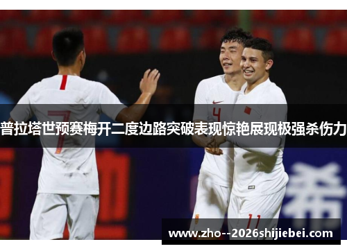 普拉塔世预赛梅开二度边路突破表现惊艳展现极强杀伤力 普拉塔世预赛梅开二度边路突破表现惊艳展现极强杀伤力