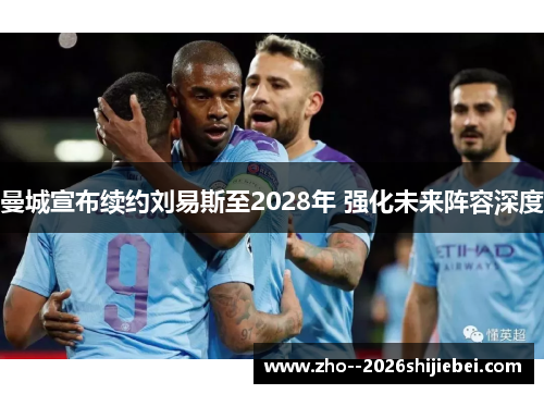 曼城宣布续约刘易斯至2028年 强化未来阵容深度