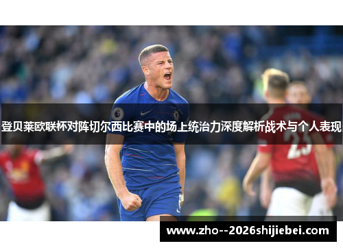 登贝莱欧联杯对阵切尔西比赛中的场上统治力深度解析战术与个人表现