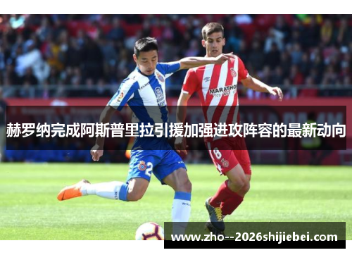 赫罗纳完成阿斯普里拉引援加强进攻阵容的最新动向