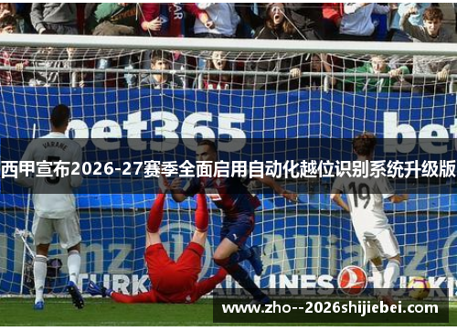 西甲宣布2026-27赛季全面启用自动化越位识别系统升级版