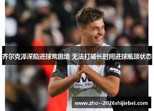 齐尔克泽深陷进球荒困境 无法打破长时间进球瓶颈状态
