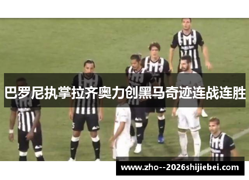 巴罗尼执掌拉齐奥力创黑马奇迹连战连胜