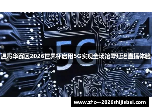 温哥华赛区2026世界杯启用5G实现全场馆零延迟直播体验 温哥华赛区2026世界杯启用5G实现全场馆零延迟直播体验