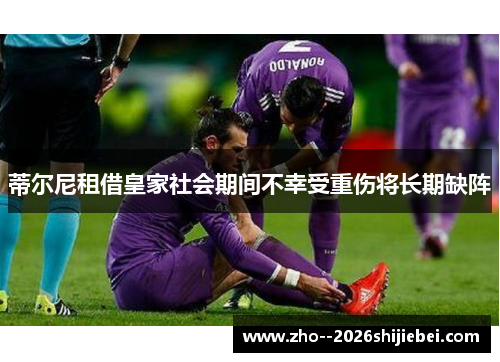 蒂尔尼租借皇家社会期间不幸受重伤将长期缺阵 蒂尔尼租借皇家社会期间不幸受重伤将长期缺阵