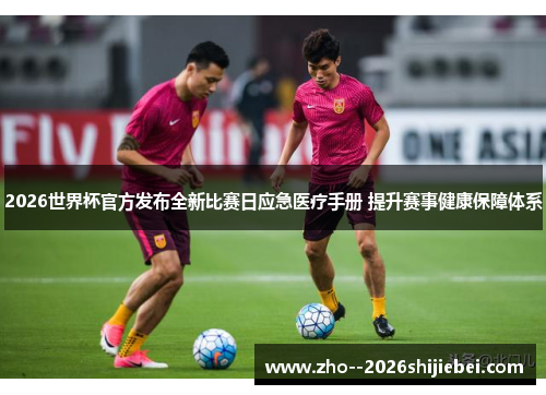 2026世界杯官方发布全新比赛日应急医疗手册 提升赛事健康保障体系 2026世界杯官方发布全新比赛日应急医疗手册 提升赛事健康保障体系