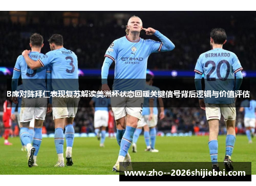 B席对阵拜仁表现复苏解读美洲杯状态回暖关键信号背后逻辑与价值评估 B席对阵拜仁表现复苏解读美洲杯状态回暖关键信号背后逻辑与价值评估