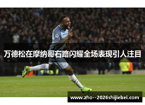 万德松在摩纳哥右路闪耀全场表现引人注目 万德松在摩纳哥右路闪耀全场表现引人注目