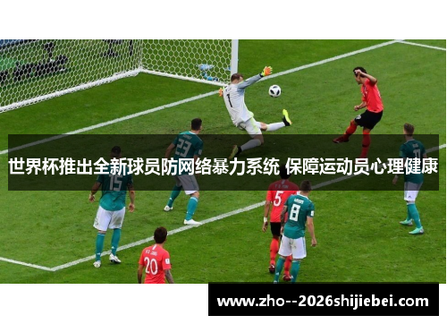 世界杯推出全新球员防网络暴力系统 保障运动员心理健康 世界杯推出全新球员防网络暴力系统 保障运动员心理健康