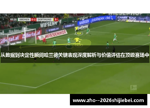 从数据到决定性瞬间哈兰德关键表现深度解析与价值评估在顶级赛场中