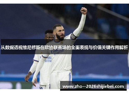 从数据透视维尼修斯在欧协联赛场的全面表现与价值关键作用解析 从数据透视维尼修斯在欧协联赛场的全面表现与价值关键作用解析