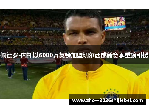 佩德罗·内托以6000万英镑加盟切尔西成新赛季重磅引援 佩德罗·内托以6000万英镑加盟切尔西成新赛季重磅引援