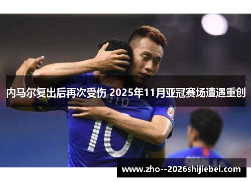 内马尔复出后再次受伤 2025年11月亚冠赛场遭遇重创 内马尔复出后再次受伤 2025年11月亚冠赛场遭遇重创