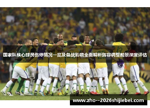 国家队核心球员伤停情况一览及备战影响全面解析阵容调整前景深度评估 国家队核心球员伤停情况一览及备战影响全面解析阵容调整前景深度评估