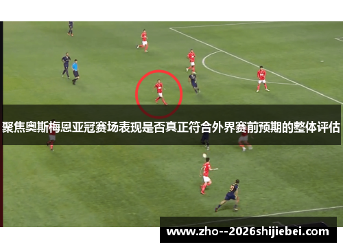 聚焦奥斯梅恩亚冠赛场表现是否真正符合外界赛前预期的整体评估 聚焦奥斯梅恩亚冠赛场表现是否真正符合外界赛前预期的整体评估